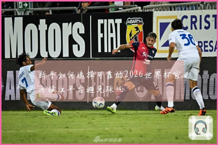 新手如何选择可靠的2026世界杯官方投注平台避免踩坑